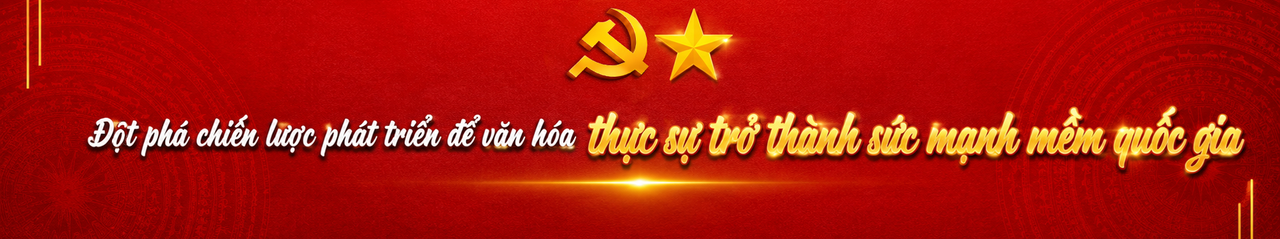 Kỳ 2: Văn hóa - cội nguồn, hồn cốt của dân tộc, sức mạnh nội sinh quan trọng để phát triển đất nước
