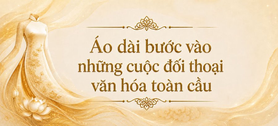 Áo dài bước vào những cuộc đối thoại văn hoá toàn cầu